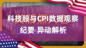 科技股与CPI数据观察纪要 异动解析