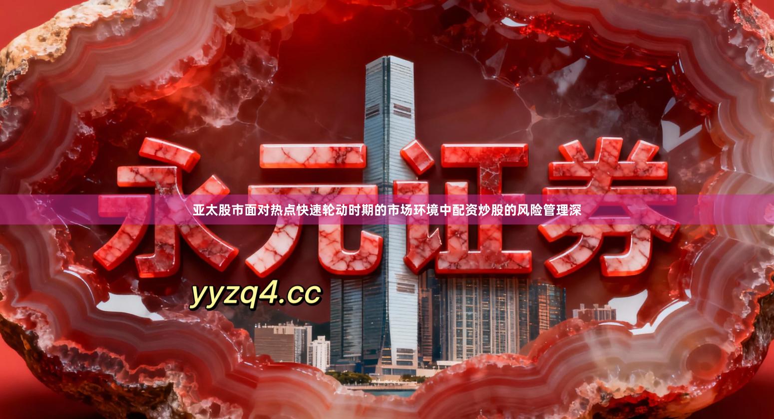 亚太股市面对热点快速轮动时期的市场环境中配资炒股的风险管理深