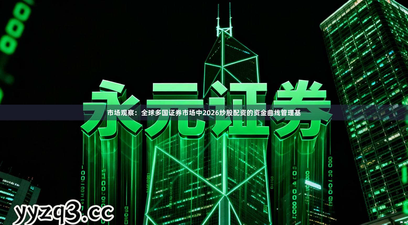 市场观察：全球多国证券市场中2026炒股配资的资金曲线管理基