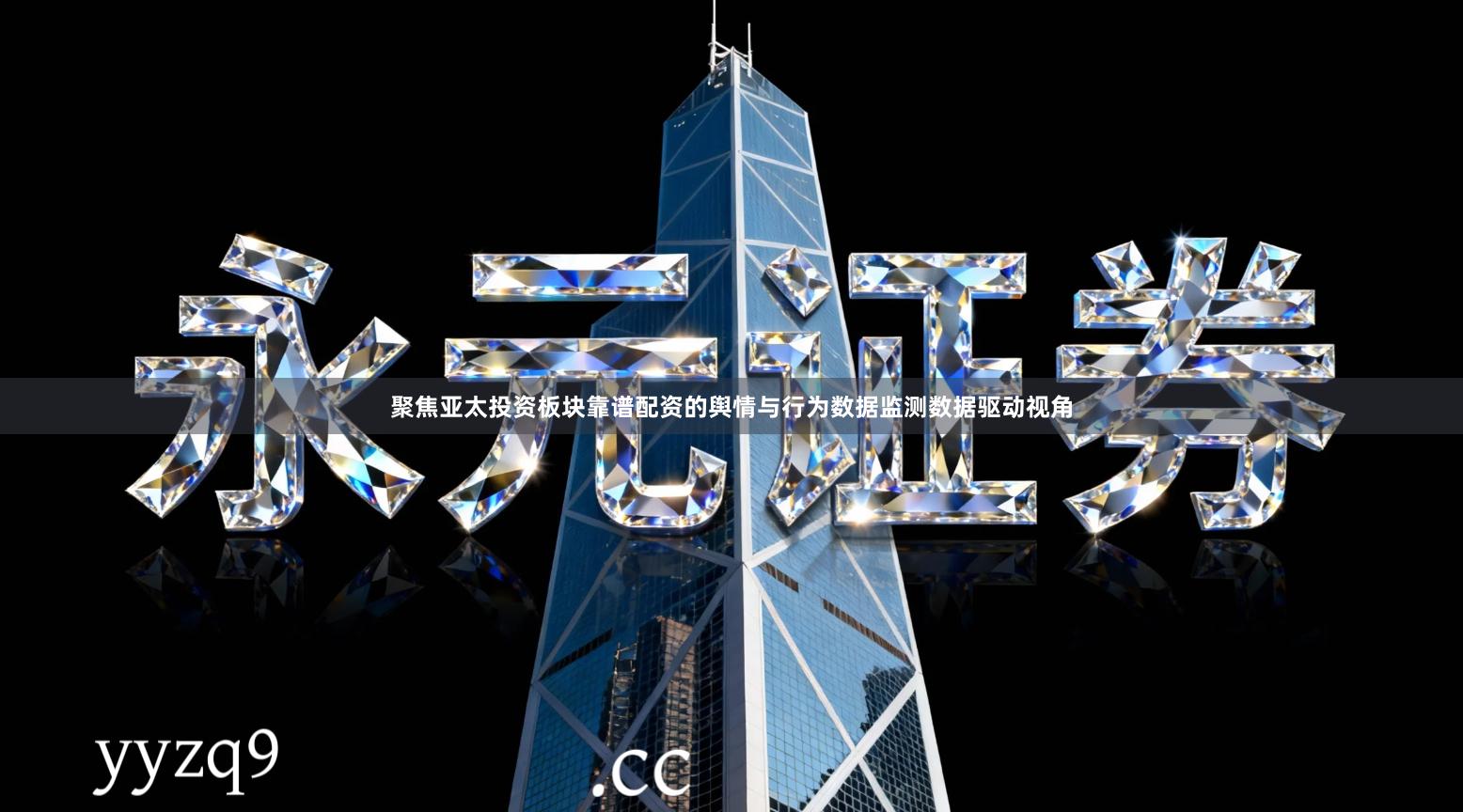聚焦亚太投资板块靠谱配资的舆情与行为数据监测数据驱动视角
