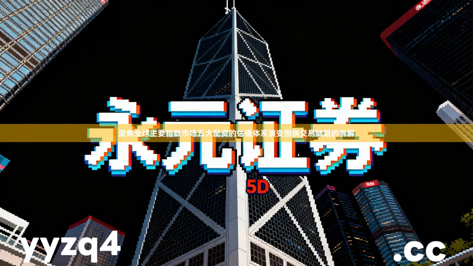 聚焦全球主要指数市场五大配资的估值体系演变围绕交易链路的拆解