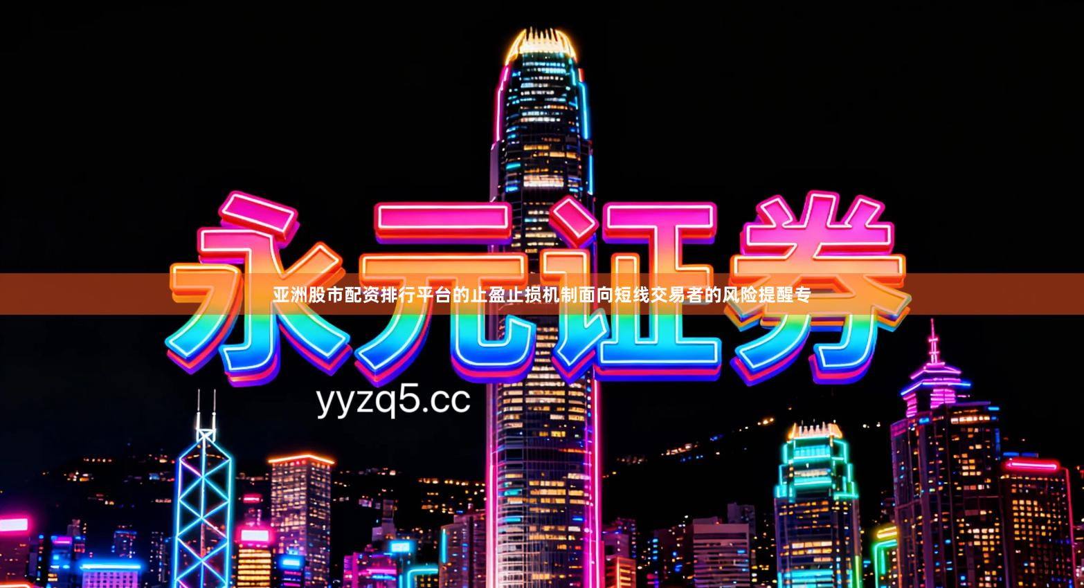 亚洲股市配资排行平台的止盈止损机制面向短线交易者的风险提醒专