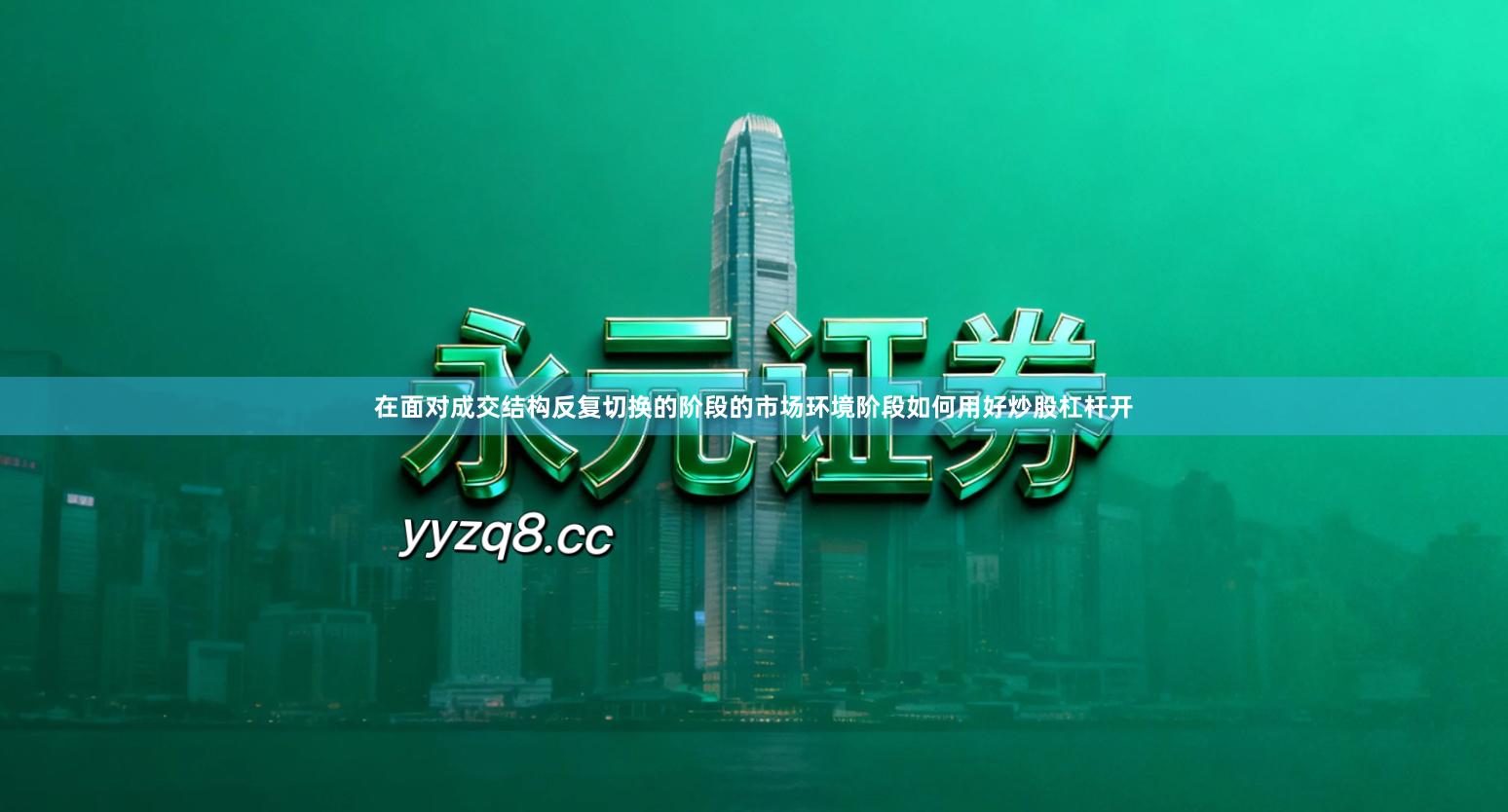 在面对成交结构反复切换的阶段的市场环境阶段如何用好炒股杠杆开