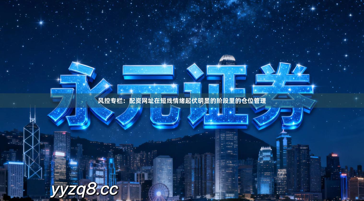 风控专栏：配资网址在短线情绪起伏明显的阶段里的仓位管理