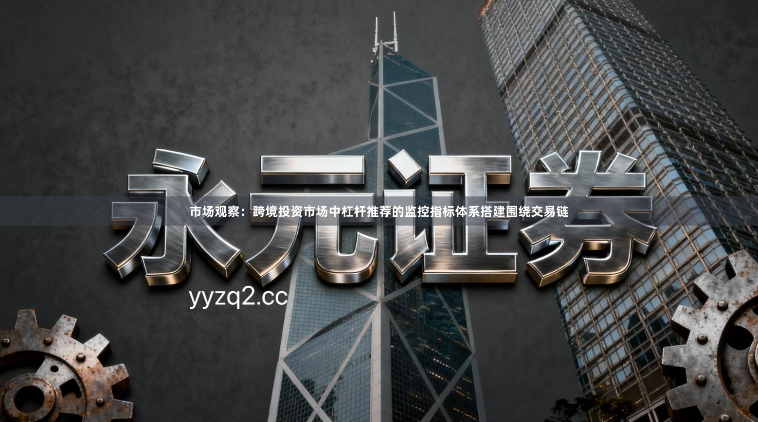 市场观察：跨境投资市场中杠杆推荐的监控指标体系搭建围绕交易链